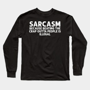 SARCASM BECAUSE BEATING THE CRAP OUTTA PEOPLE IS ILLEGAL Long Sleeve T-Shirt